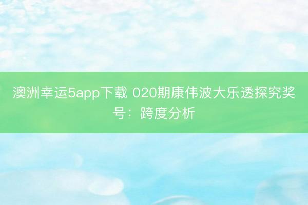 澳洲幸运5app下载 020期康伟波大乐透探究奖号:跨度分析