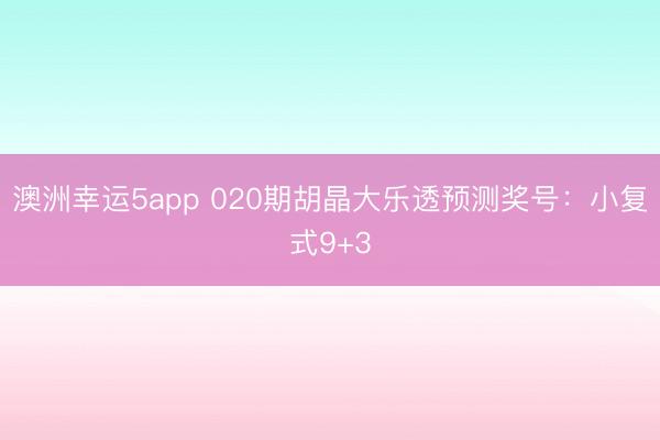 澳洲幸运5app 020期胡晶大乐透预测奖号：小复式9+3