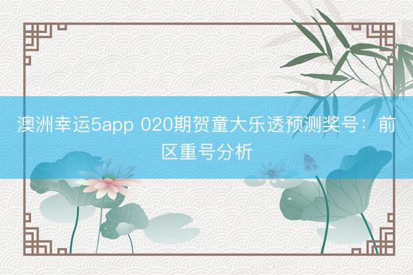 澳洲幸运5app 020期贺童大乐透预测奖号：前区重号分析