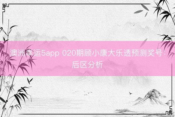 澳洲幸运5app 020期顾小康大乐透预测奖号：后区分析