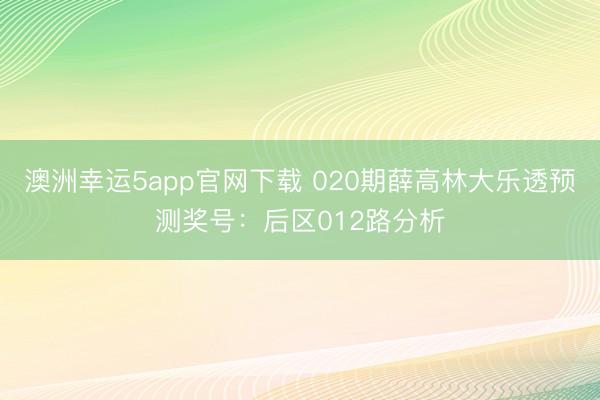 澳洲幸运5app官网下载 020期薛高林大乐透预测奖号：后区012路分析