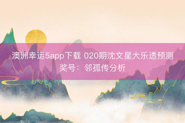 澳洲幸运5app下载 020期沈文星大乐透预测奖号：邻孤传分析