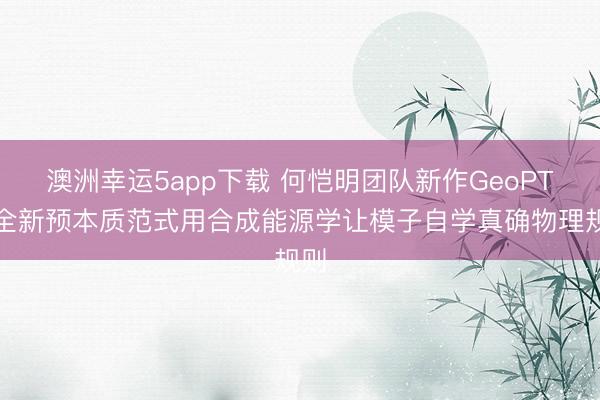 澳洲幸运5app下载 何恺明团队新作GeoPT,全新预本质范式用合成能源学让模子自学真确物理规则