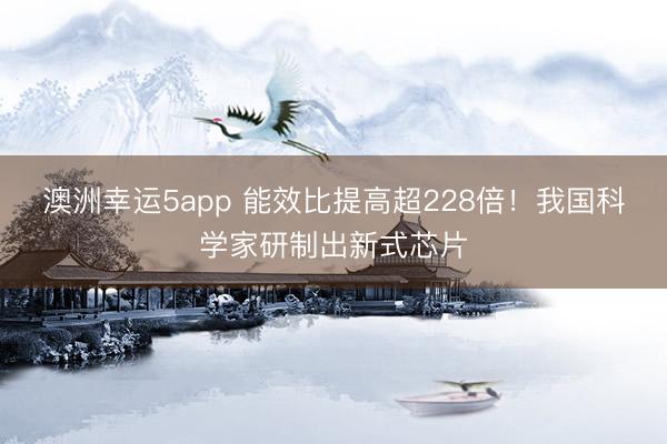澳洲幸运5app 能效比提高超228倍！我国科学家研制出新式芯片