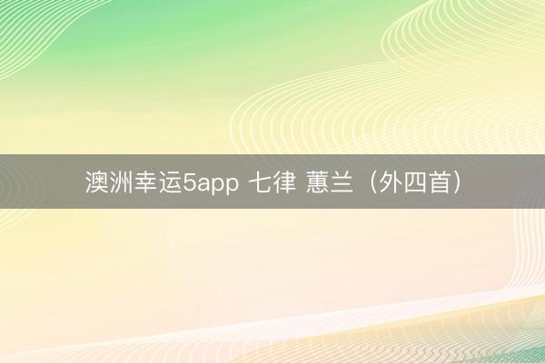 澳洲幸运5app 七律 蕙兰（外四首）