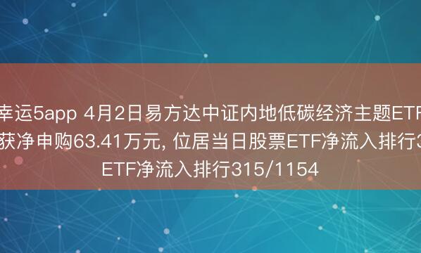 幸运5app 4月2日易方达中证内地低碳经济主题ETF(516070)获净申购63.41万元, 位居当日股票ETF净流入排行315/1154