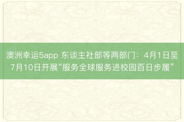 澳洲幸运5app 东谈主社部等两部门:4月1日至7月10日开展“服务全球服务进校园百日步履”