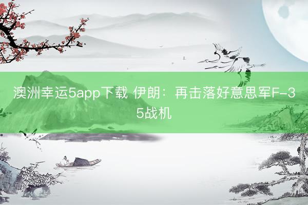 澳洲幸运5app下载 伊朗:再击落好意思军F-35战机