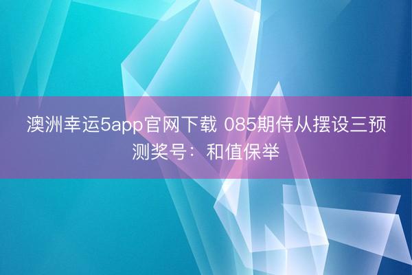 澳洲幸运5app官网下载 085期侍从摆设三预测奖号：和值保举