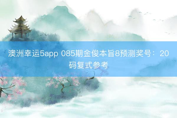 澳洲幸运5app 085期金俊本旨8预测奖号:20码复式参考