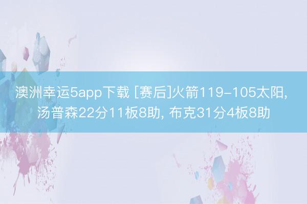 澳洲幸运5app下载 [赛后]火箭119-105太阳, 汤普森22分11板8助, 布克31分4板8助
