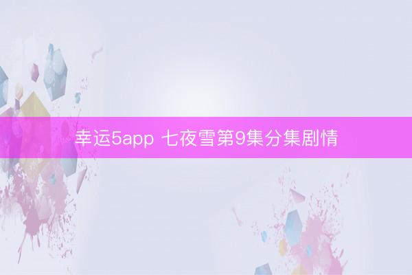幸运5app 七夜雪第9集分集剧情