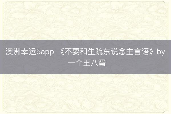 澳洲幸运5app 《不要和生疏东说念主言语》by 一个王八蛋