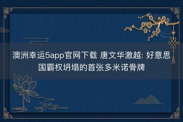 澳洲幸运5app官网下载 唐文华激越: 好意思国霸权坍塌的首张多米诺骨牌