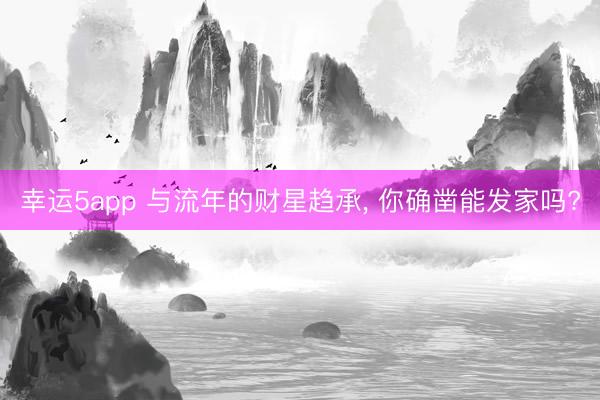 幸运5app 与流年的财星趋承, 你确凿能发家吗?