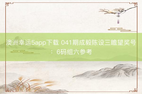 澳洲幸运5app下载 041期成毅陈设三瞻望奖号：6码组六参考