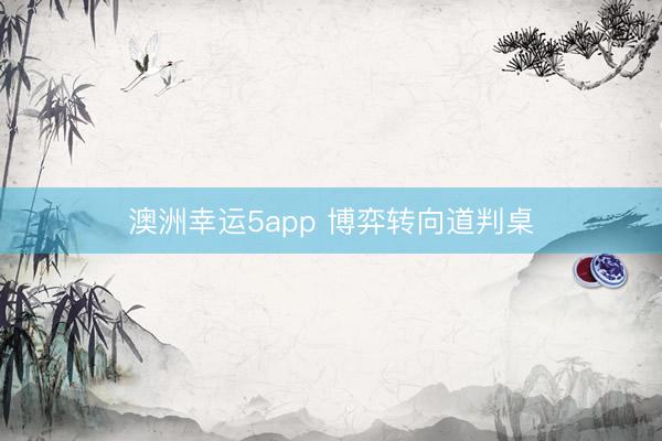 澳洲幸运5app 博弈转向道判桌