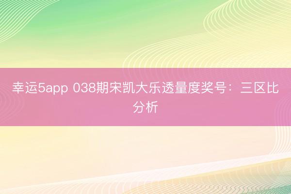 幸运5app 038期宋凯大乐透量度奖号：三区比分析