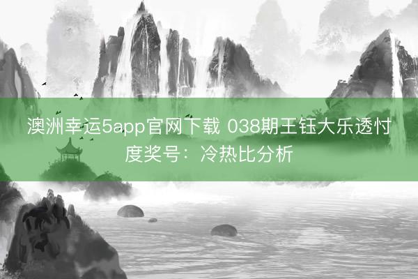 澳洲幸运5app官网下载 038期王钰大乐透忖度奖号：冷热比分析