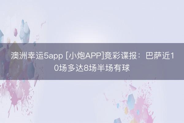 澳洲幸运5app [小炮APP]竞彩谍报：巴萨近10场多达8场半场有球