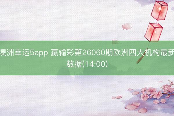 澳洲幸运5app 赢输彩第26060期欧洲四大机构最新数据(14:00)