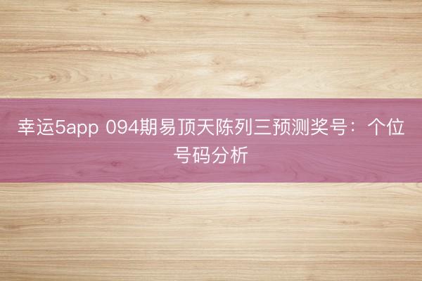 幸运5app 094期易顶天陈列三预测奖号：个位号码分析
