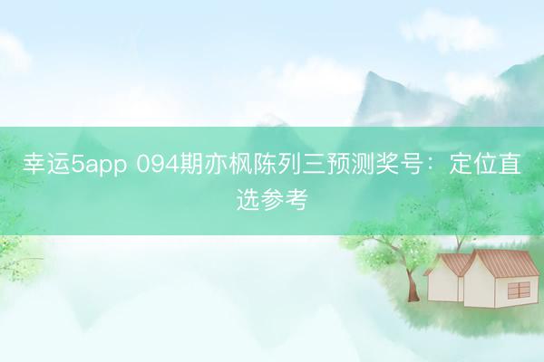 幸运5app 094期亦枫陈列三预测奖号：定位直选参考