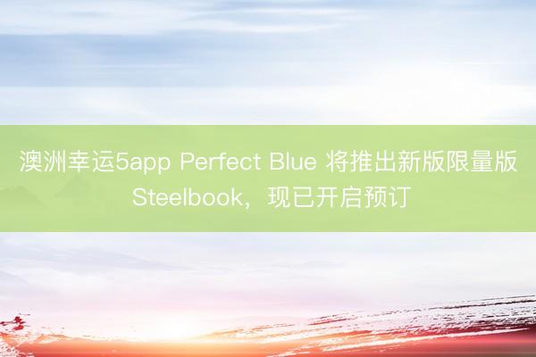 澳洲幸运5app Perfect Blue 将推出新版限量版 Steelbook，现已开启预订