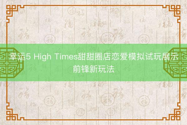 幸运5 High Times甜甜圈店恋爱模拟试玩展示前锋新玩法