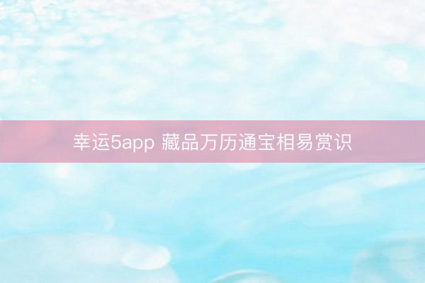 幸运5app 藏品万历通宝相易赏识