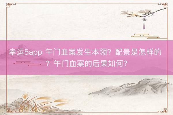 幸运5app 午门血案发生本领?配景是怎样的 ?午门血案的后果如何?