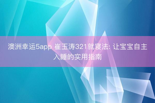 澳洲幸运5app 崔玉涛321就寝法: 让宝宝自主入睡的实用指南