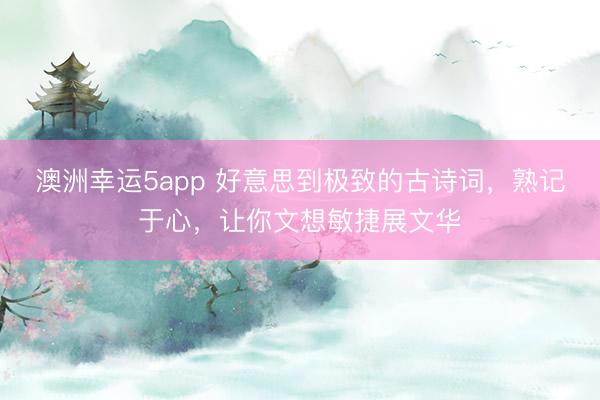 澳洲幸运5app 好意思到极致的古诗词，熟记于心，让你文想敏捷展文华
