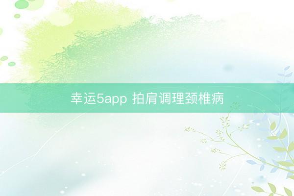 幸运5app 拍肩调理颈椎病