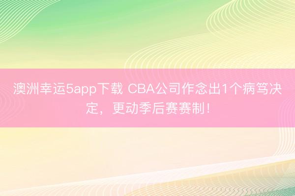 澳洲幸运5app下载 CBA公司作念出1个病笃决定，更动季后赛赛制！