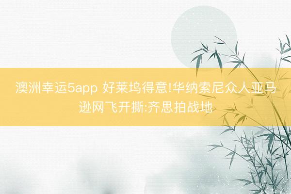 澳洲幸运5app 好莱坞得意!华纳索尼众人亚马逊网飞开撕:齐思拍战地