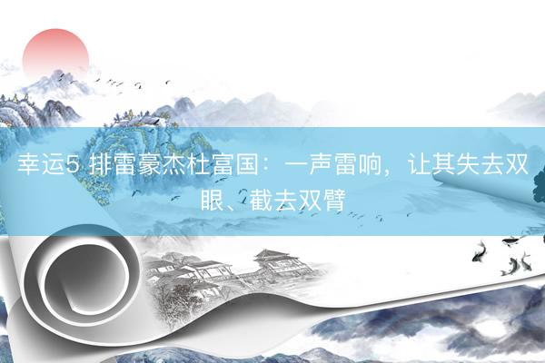幸运5 排雷豪杰杜富国：一声雷响，让其失去双眼、截去双臂
