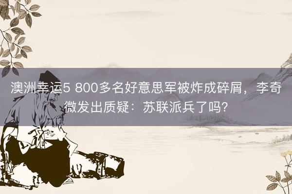 澳洲幸运5 800多名好意思军被炸成碎屑，李奇微发出质疑：苏联派兵了吗？