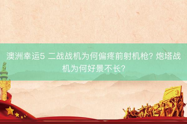 澳洲幸运5 二战战机为何偏疼前射机枪? 炮塔战机为何好景不长?