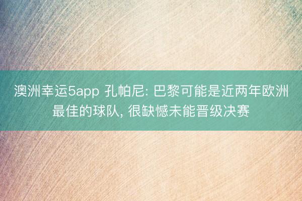澳洲幸运5app 孔帕尼: 巴黎可能是近两年欧洲最佳的球队, 很缺憾未能晋级决赛